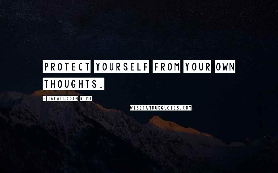 Jalaluddin Rumi Quotes: Protect yourself from your own thoughts.