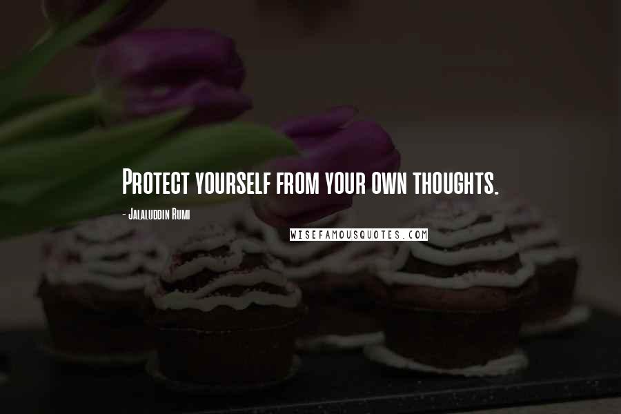 Jalaluddin Rumi Quotes: Protect yourself from your own thoughts.