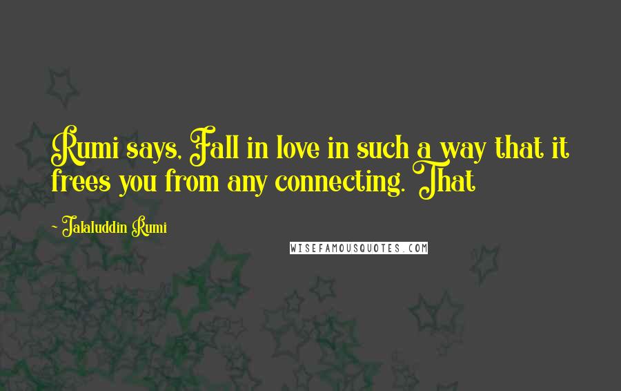 Jalaluddin Rumi Quotes: Rumi says, Fall in love in such a way that it frees you from any connecting. That