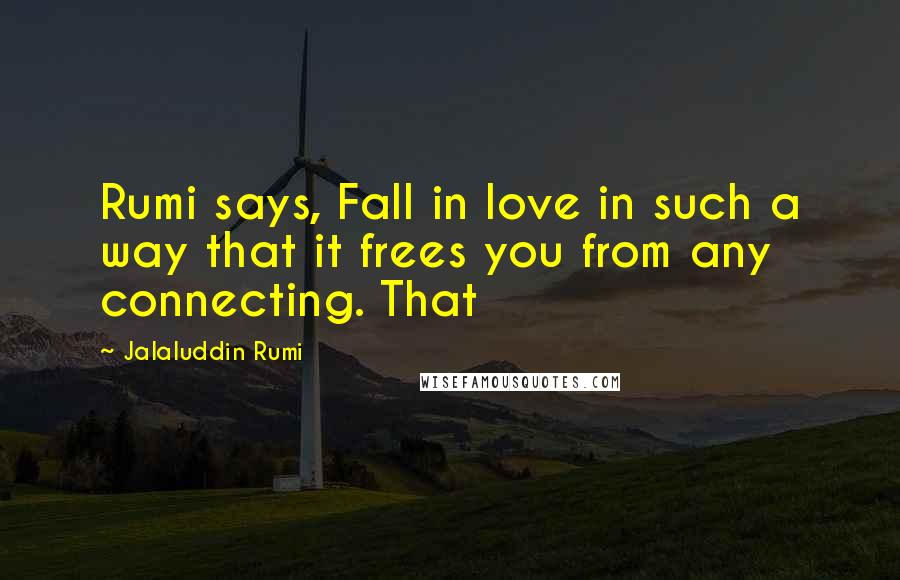 Jalaluddin Rumi Quotes: Rumi says, Fall in love in such a way that it frees you from any connecting. That