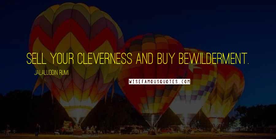 Jalaluddin Rumi Quotes: Sell your cleverness and buy bewilderment.
