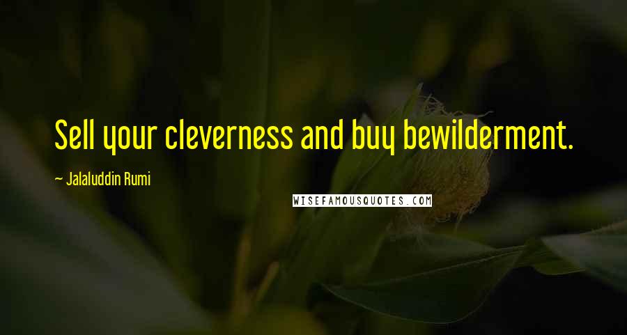 Jalaluddin Rumi Quotes: Sell your cleverness and buy bewilderment.