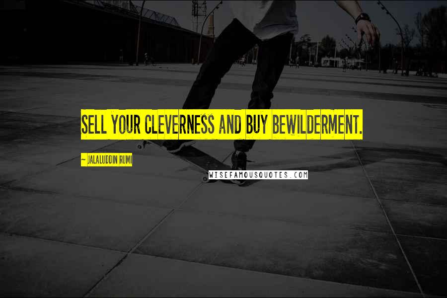 Jalaluddin Rumi Quotes: Sell your cleverness and buy bewilderment.