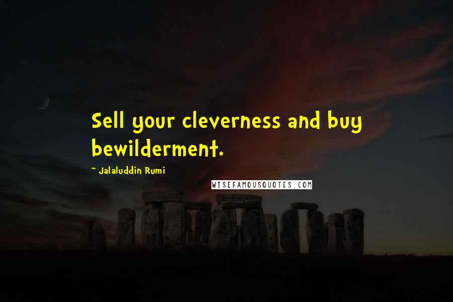Jalaluddin Rumi Quotes: Sell your cleverness and buy bewilderment.