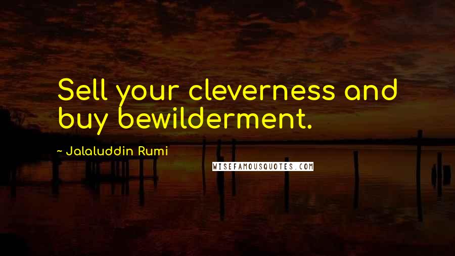 Jalaluddin Rumi Quotes: Sell your cleverness and buy bewilderment.