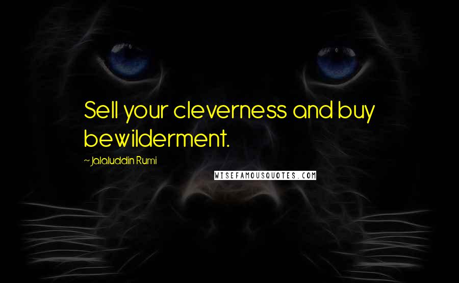 Jalaluddin Rumi Quotes: Sell your cleverness and buy bewilderment.