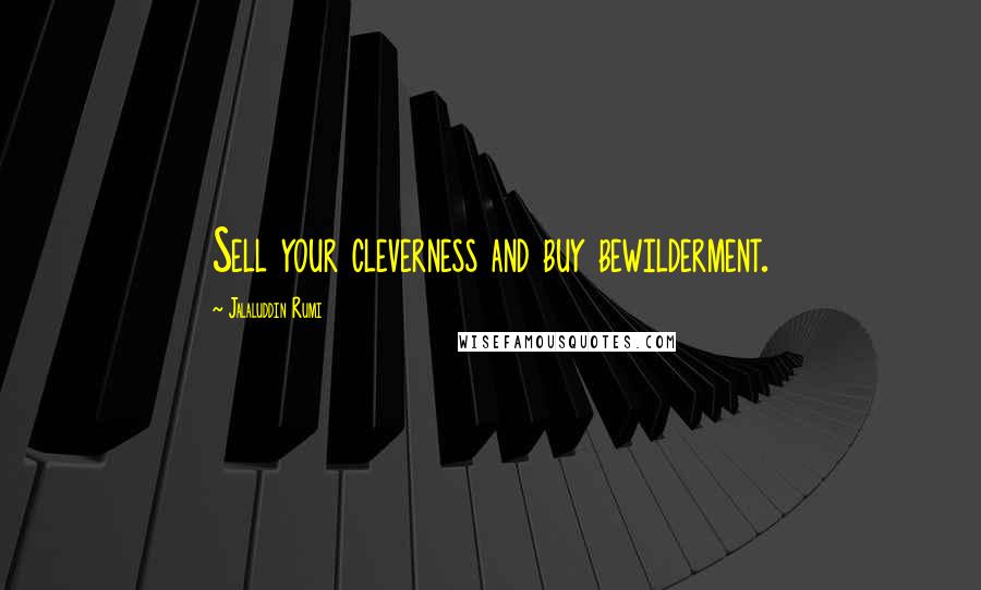 Jalaluddin Rumi Quotes: Sell your cleverness and buy bewilderment.