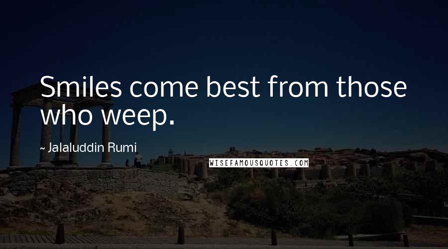 Jalaluddin Rumi Quotes: Smiles come best from those who weep.
