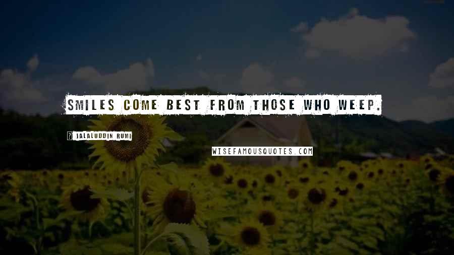 Jalaluddin Rumi Quotes: Smiles come best from those who weep.