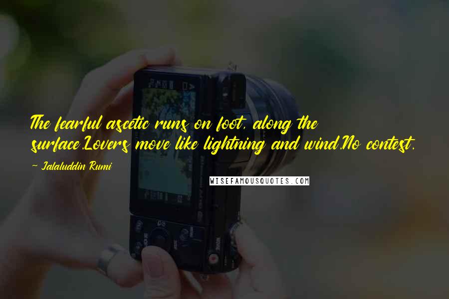 Jalaluddin Rumi Quotes: The fearful ascetic runs on foot, along the surface.Lovers move like lightning and wind.No contest.