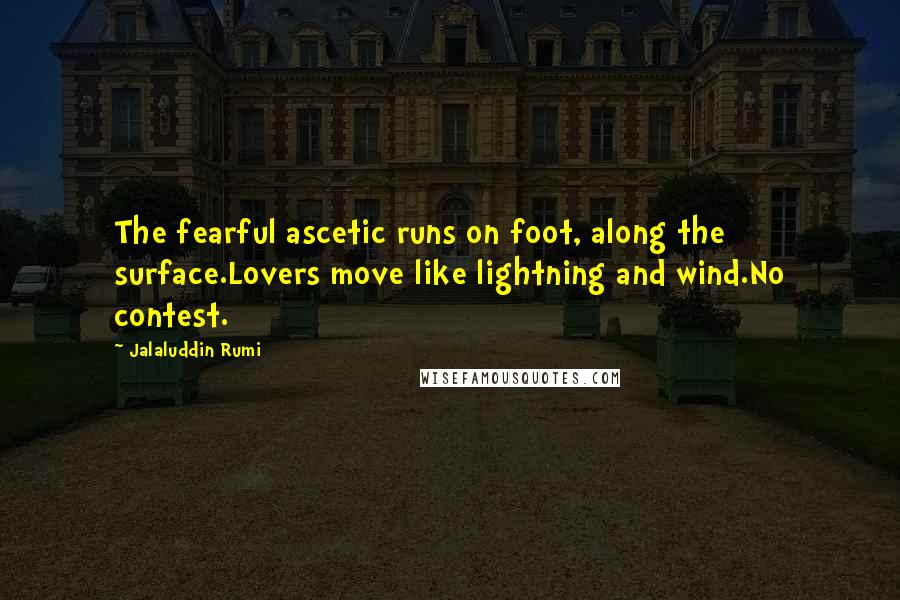 Jalaluddin Rumi Quotes: The fearful ascetic runs on foot, along the surface.Lovers move like lightning and wind.No contest.