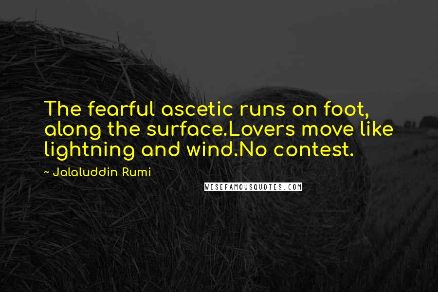 Jalaluddin Rumi Quotes: The fearful ascetic runs on foot, along the surface.Lovers move like lightning and wind.No contest.