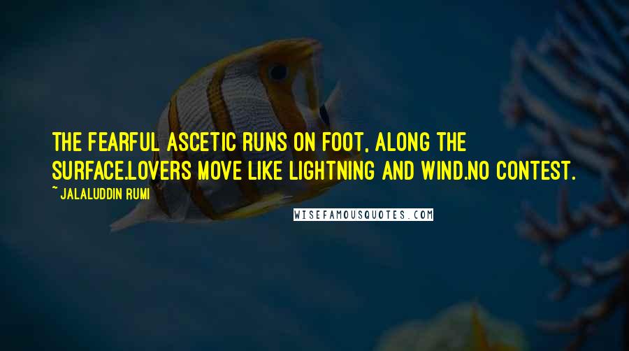 Jalaluddin Rumi Quotes: The fearful ascetic runs on foot, along the surface.Lovers move like lightning and wind.No contest.