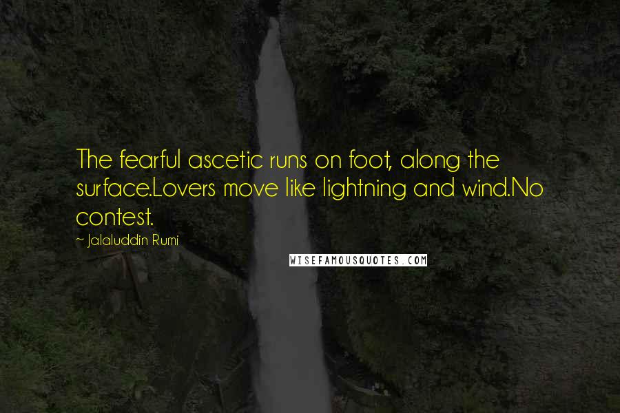 Jalaluddin Rumi Quotes: The fearful ascetic runs on foot, along the surface.Lovers move like lightning and wind.No contest.