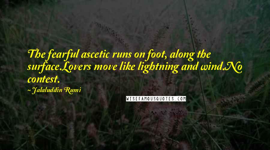 Jalaluddin Rumi Quotes: The fearful ascetic runs on foot, along the surface.Lovers move like lightning and wind.No contest.