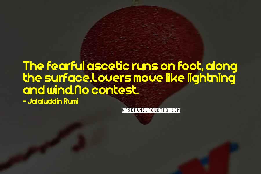 Jalaluddin Rumi Quotes: The fearful ascetic runs on foot, along the surface.Lovers move like lightning and wind.No contest.