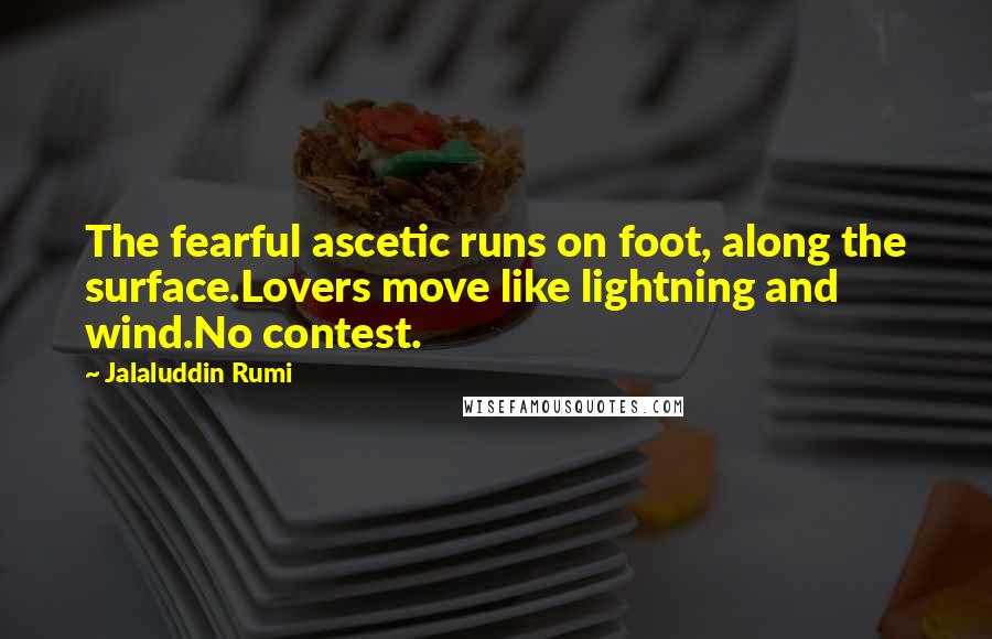 Jalaluddin Rumi Quotes: The fearful ascetic runs on foot, along the surface.Lovers move like lightning and wind.No contest.