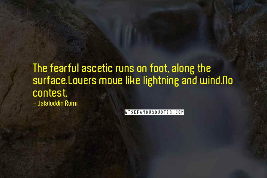 Jalaluddin Rumi Quotes: The fearful ascetic runs on foot, along the surface.Lovers move like lightning and wind.No contest.