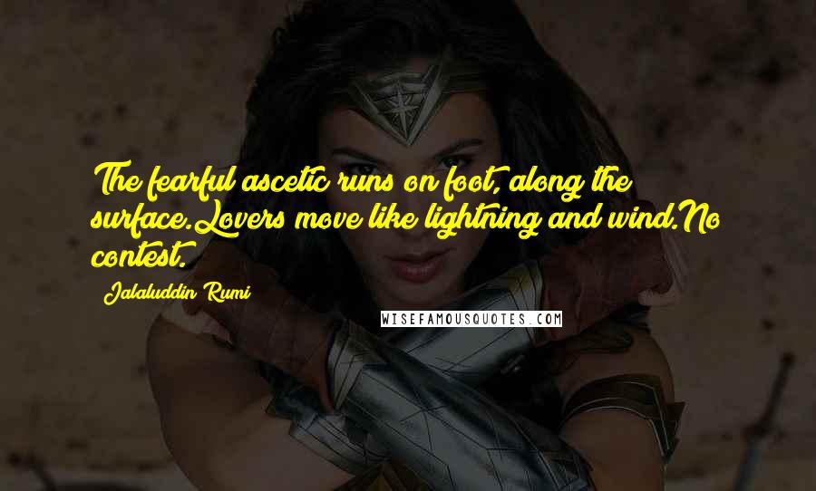 Jalaluddin Rumi Quotes: The fearful ascetic runs on foot, along the surface.Lovers move like lightning and wind.No contest.