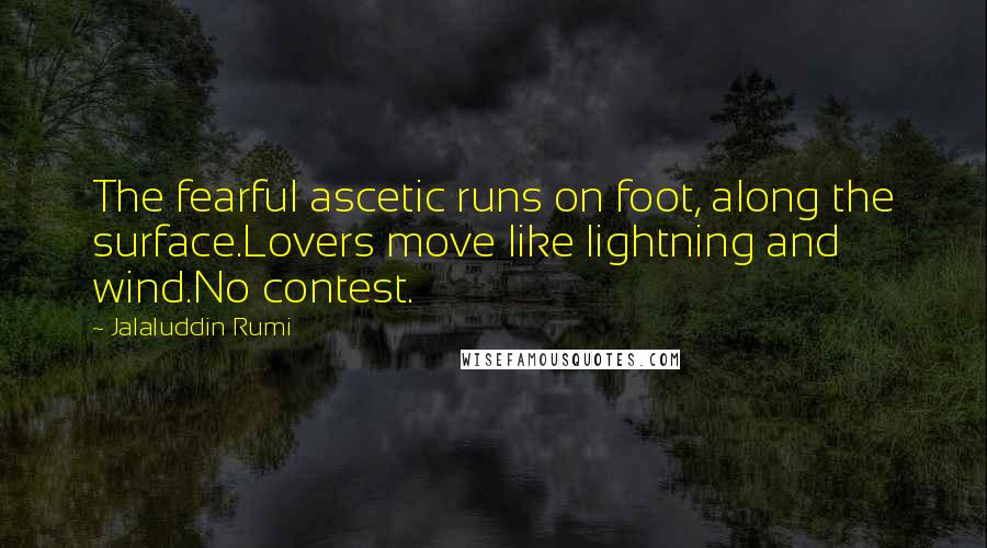 Jalaluddin Rumi Quotes: The fearful ascetic runs on foot, along the surface.Lovers move like lightning and wind.No contest.