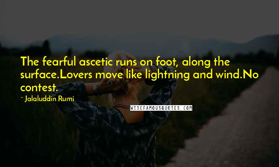 Jalaluddin Rumi Quotes: The fearful ascetic runs on foot, along the surface.Lovers move like lightning and wind.No contest.