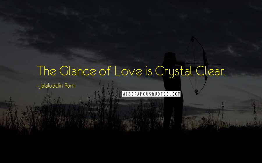Jalaluddin Rumi Quotes: The Glance of Love is Crystal Clear.