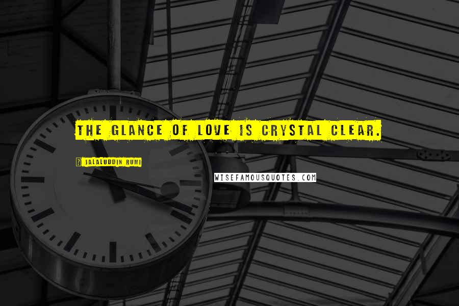 Jalaluddin Rumi Quotes: The Glance of Love is Crystal Clear.