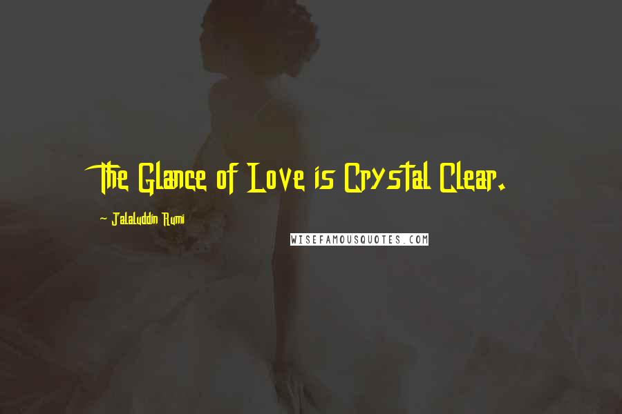 Jalaluddin Rumi Quotes: The Glance of Love is Crystal Clear.