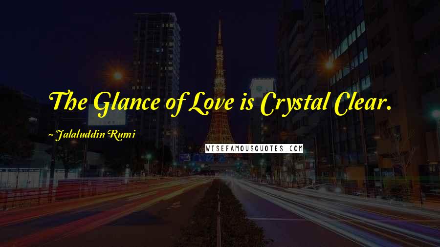 Jalaluddin Rumi Quotes: The Glance of Love is Crystal Clear.