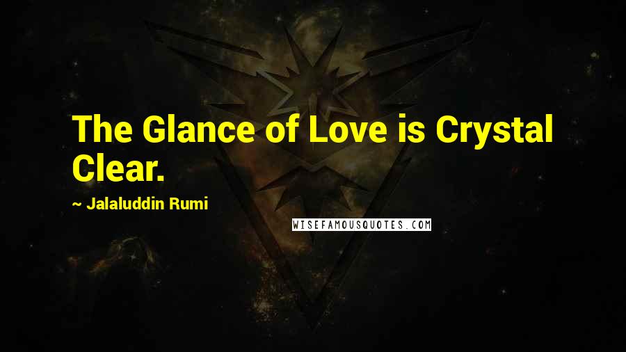 Jalaluddin Rumi Quotes: The Glance of Love is Crystal Clear.
