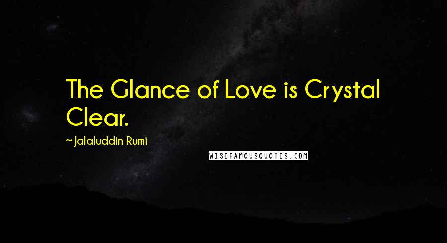 Jalaluddin Rumi Quotes: The Glance of Love is Crystal Clear.