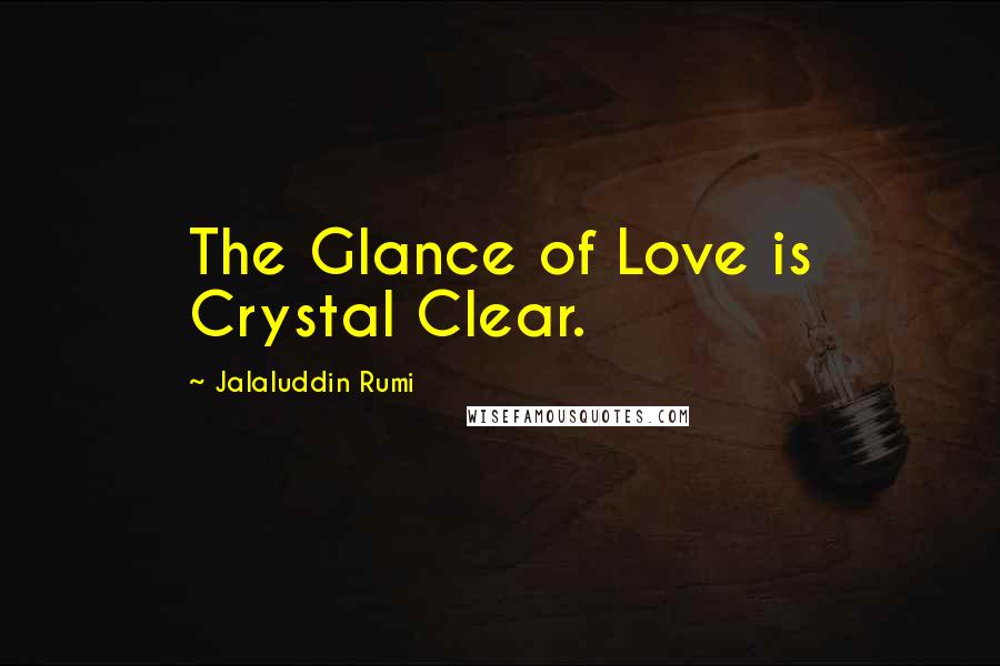 Jalaluddin Rumi Quotes: The Glance of Love is Crystal Clear.