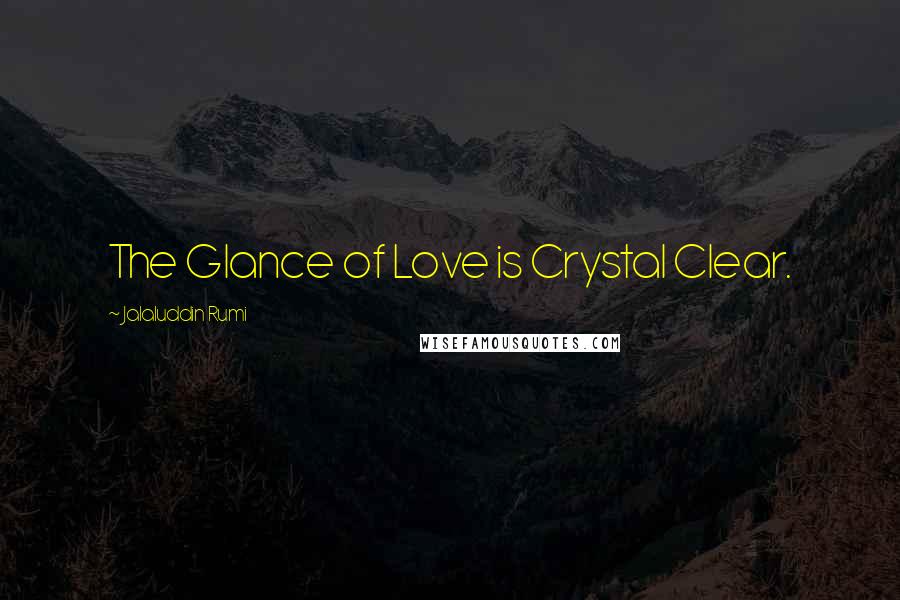 Jalaluddin Rumi Quotes: The Glance of Love is Crystal Clear.