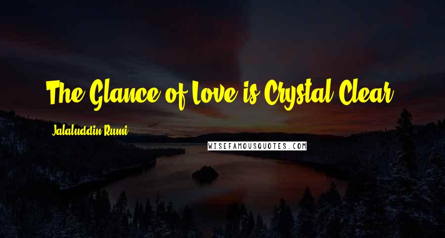 Jalaluddin Rumi Quotes: The Glance of Love is Crystal Clear.
