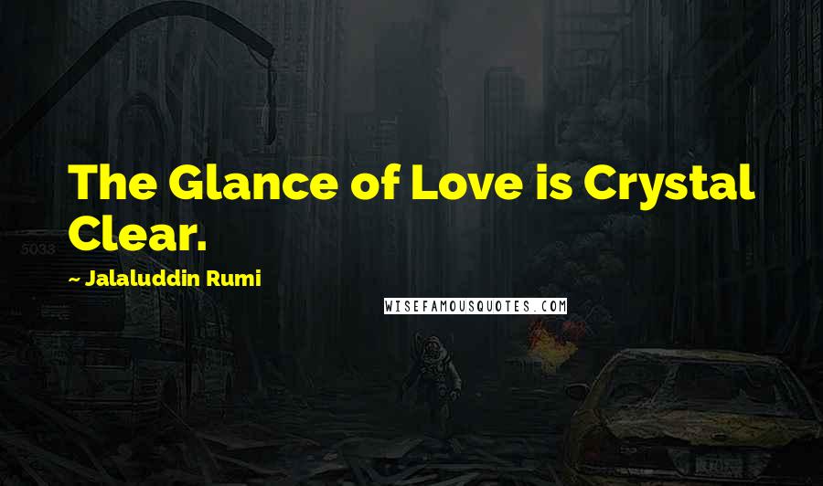 Jalaluddin Rumi Quotes: The Glance of Love is Crystal Clear.
