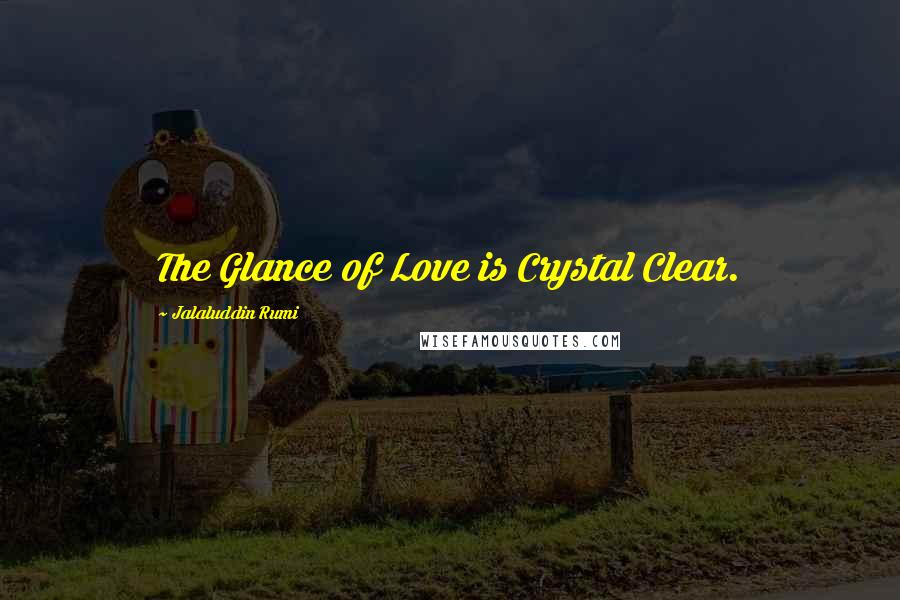 Jalaluddin Rumi Quotes: The Glance of Love is Crystal Clear.