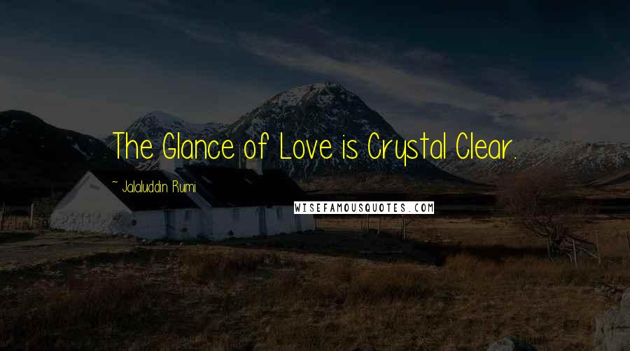 Jalaluddin Rumi Quotes: The Glance of Love is Crystal Clear.