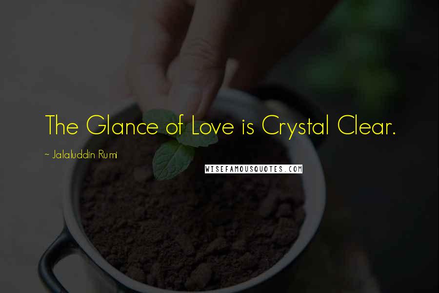 Jalaluddin Rumi Quotes: The Glance of Love is Crystal Clear.