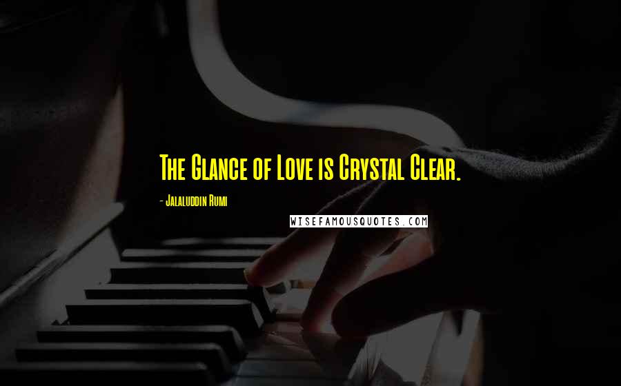 Jalaluddin Rumi Quotes: The Glance of Love is Crystal Clear.