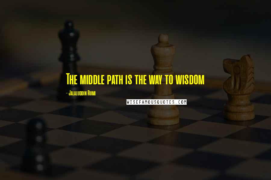 Jalaluddin Rumi Quotes: The middle path is the way to wisdom