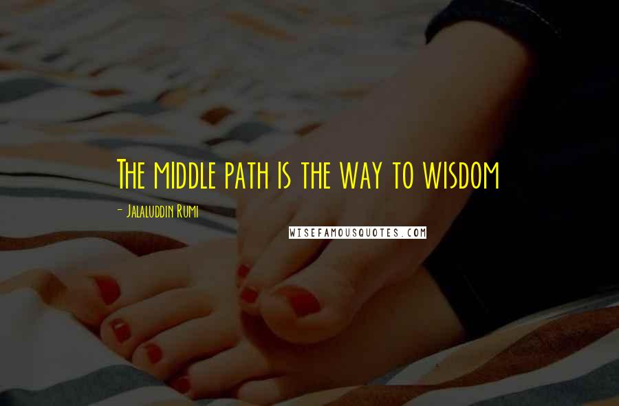 Jalaluddin Rumi Quotes: The middle path is the way to wisdom