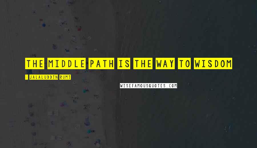 Jalaluddin Rumi Quotes: The middle path is the way to wisdom