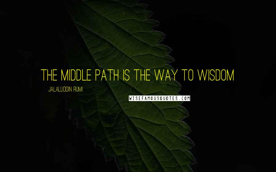 Jalaluddin Rumi Quotes: The middle path is the way to wisdom