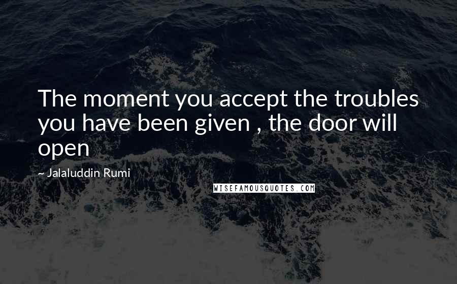 Jalaluddin Rumi Quotes: The moment you accept the troubles you have been given , the door will open