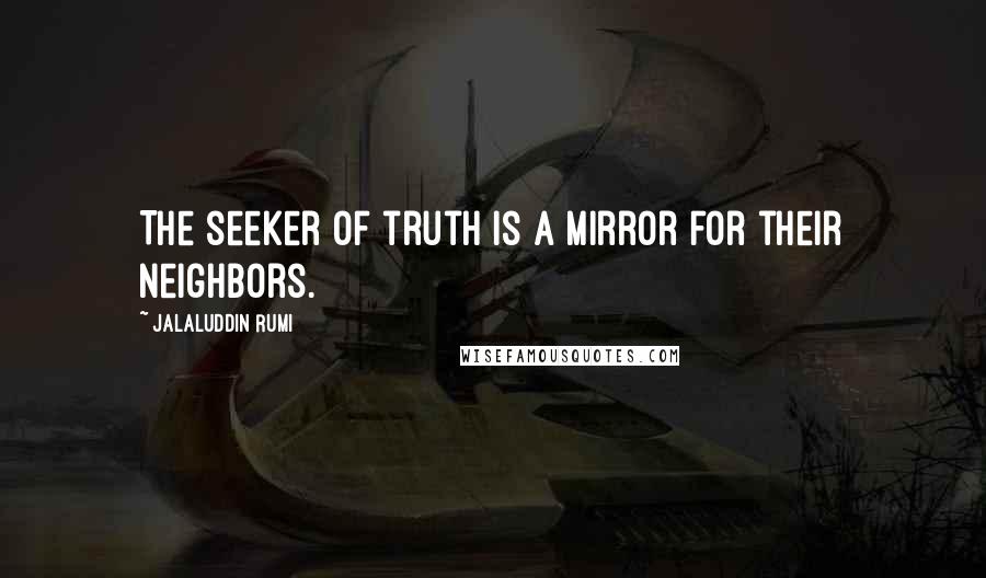 Jalaluddin Rumi Quotes: The seeker of truth is a mirror for their neighbors.