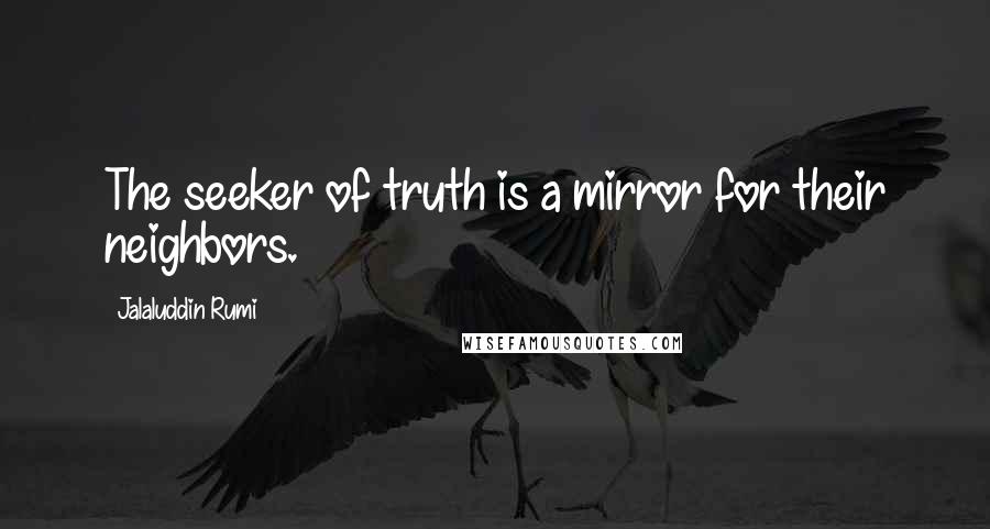 Jalaluddin Rumi Quotes: The seeker of truth is a mirror for their neighbors.