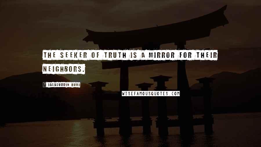 Jalaluddin Rumi Quotes: The seeker of truth is a mirror for their neighbors.