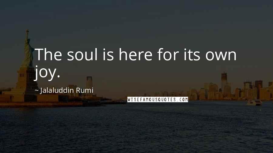 Jalaluddin Rumi Quotes: The soul is here for its own joy.