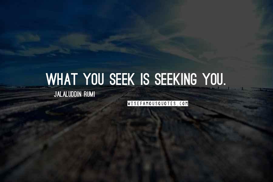 Jalaluddin Rumi Quotes: What you seek is seeking you.