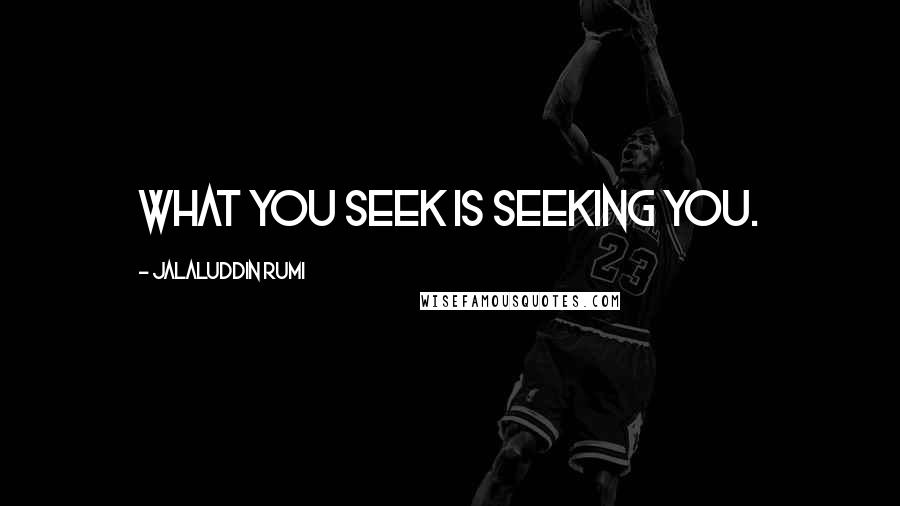 Jalaluddin Rumi Quotes: What you seek is seeking you.